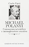 Michael Polanyi: Conoscenza scientifica e immaginazione creativa Michael Polanyi: Conoscenza scientifica e immaginazione creativa