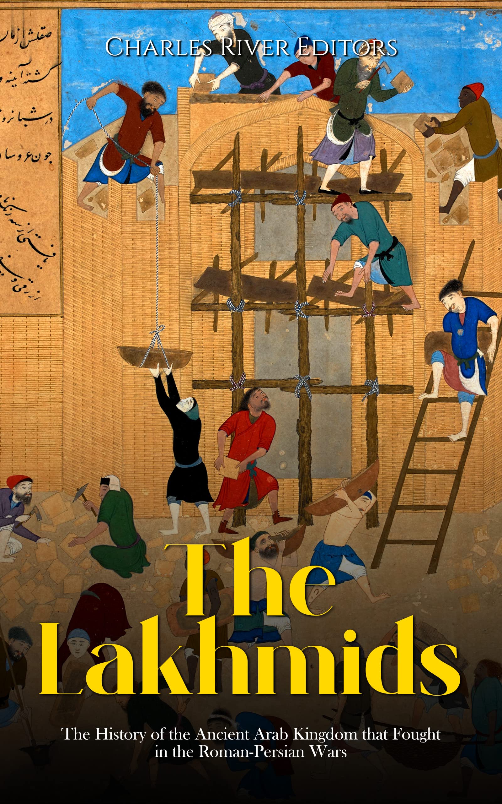 The Lakhmids: The History of the Ancient Arab Kingdom that Fought in the Roman-Persian Wars (Kindle Edition)