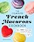 The Complete French Macarons Cookbook: 100 Classic and Creative Recipes