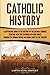 Catholic History: A Captivating Guide to the History of the Catholic Church, Starting with the Teachings of Jesus Christ Through the Roman Empire and ... Ages to the Present (Exploring Christianity)