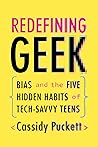 Redefining Geek: Bias and the Five Hidden Habits of Tech-Savvy Teens Redefining Geek: Bias and the Five Hidden Habits of Tech-Savvy Teens