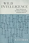 Wild Intelligence: Poets' Libraries and the Politics of Knowledge in Postwar America (Studies in Print Culture and the History of the Book) Wild Intelligence: Poets' Libraries and the Politics of Knowledge in Postwar America (Studies in Print Culture and the History of the Book)