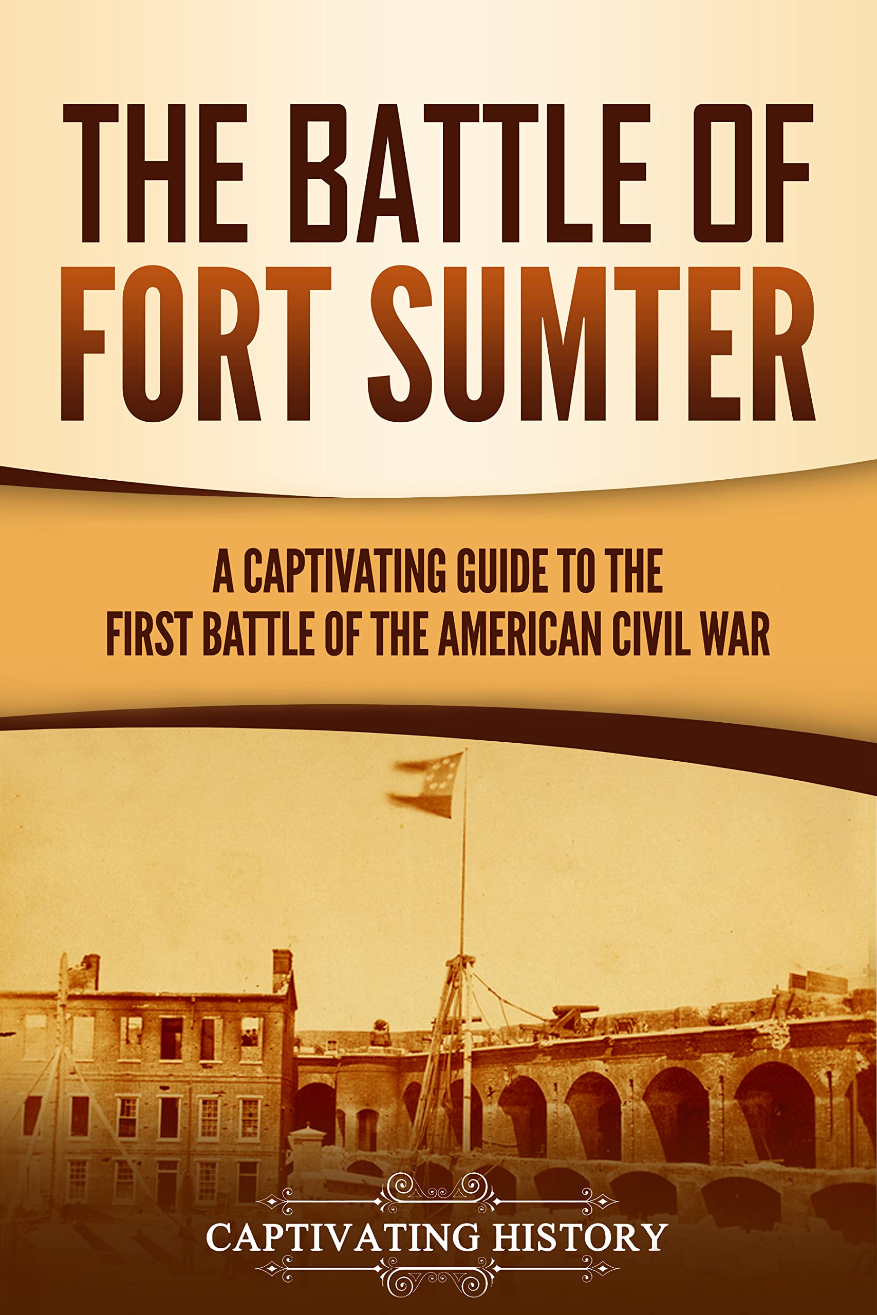 The Battle of Fort Sumter: A Captivating Guide to the First Battle of the American Civil War (Battles of the Civil War)