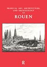 Medieval Art, Architecture and Archaeology at Rouen (The British Archaeological Association Conference Transactions)