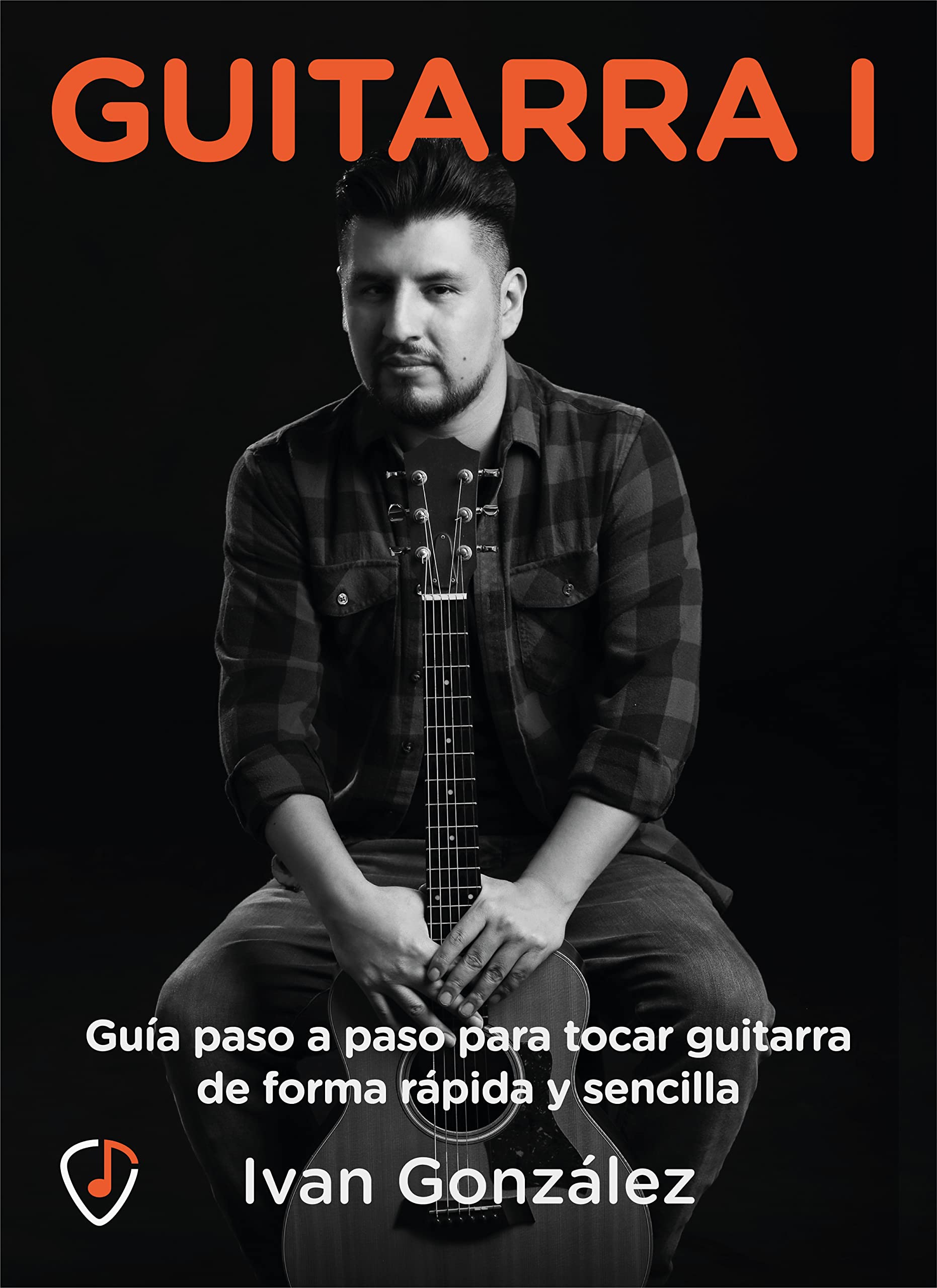 Guitarra I, Guía paso a paso para tocar guitarra de forma rápida y sencilla: Acordes, escalas y todo lo necesario para tocar como tus artistas favoritos (Spanish Edition)