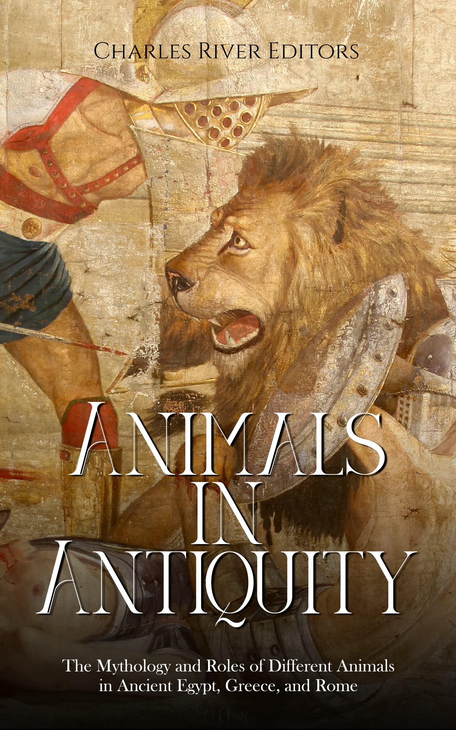 Animals in Antiquity: The Mythology and Roles of Different Animals in Ancient Egypt, Greece, and Rome (Kindle Edition)