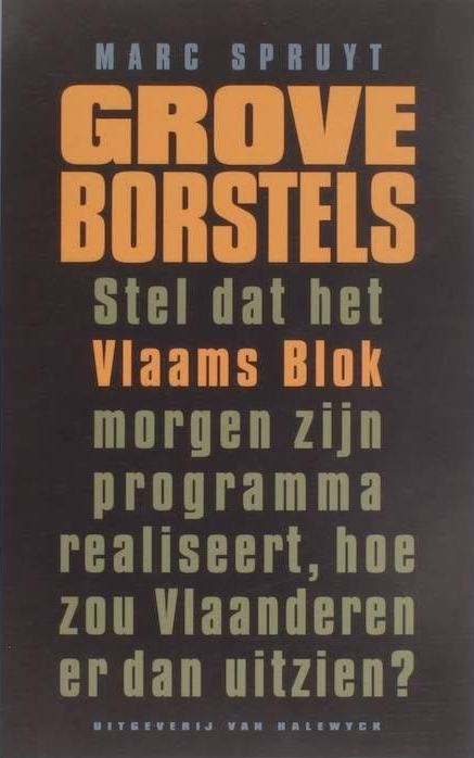 Grove borstels. Stel dat het Vlaams Blok morgen zijn programma realiseert, hoe zou Vlaanderen er dan uitzien?