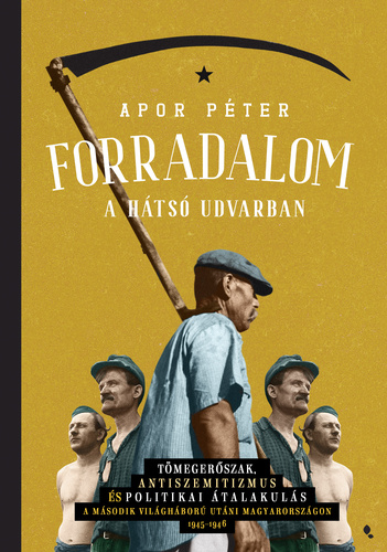 Forradalom a hátsó udvarban: Tömegerőszak, antiszemitizmus és politikai átalakulás a második világháború utáni Magyarországon 1945–1946 (Hardcover)