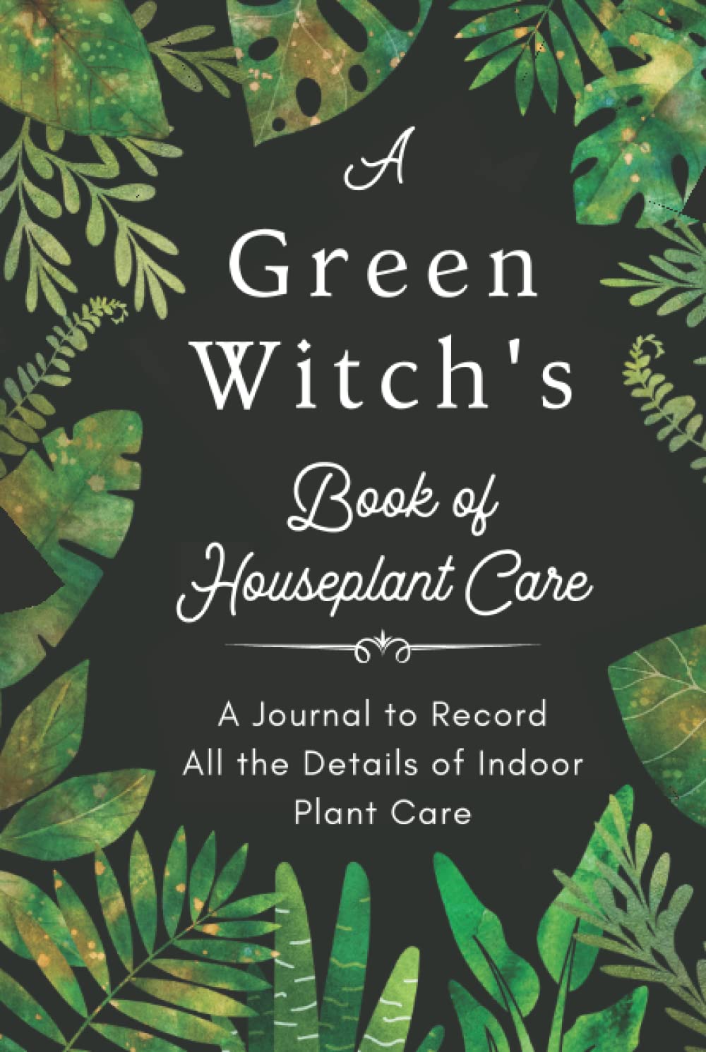 A Green Witch's Book of Houseplant Care. A Journal to Record All the Details of Indoor Plant Care.: A Plant Log Book to Record & Track Watering, ... the Magic Indoor Garden of Your Dreams ! (Hardcover)