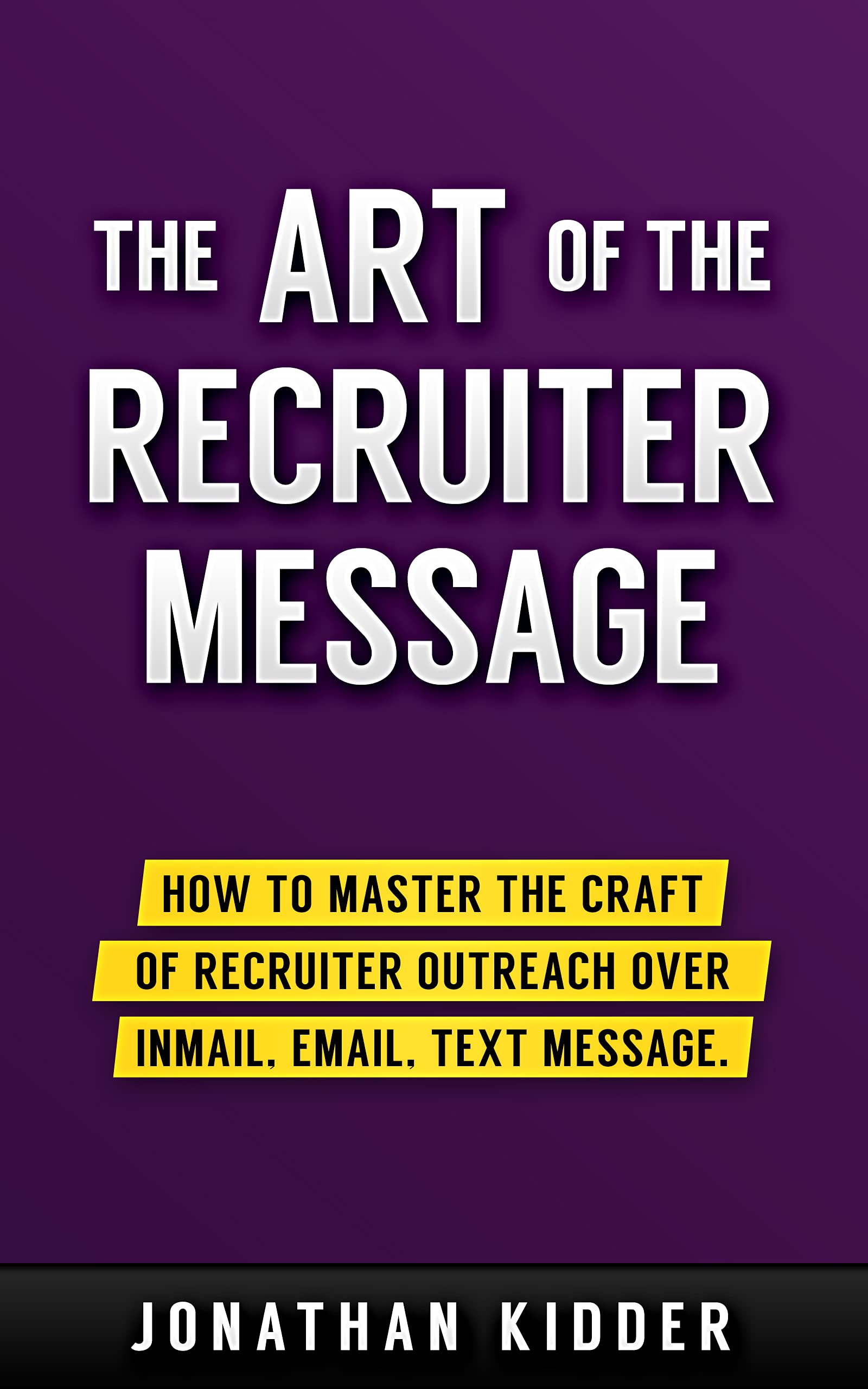 The Art of the Recruiter Message: How to Master the Craft of Recruiter Outreach over InMail, Email, Text Message (Kindle Edition)