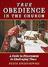 True Obedience in the Church: A Guide to Discernment in Challenging Times True Obedience in the Church: A Guide to Discernment in Challenging Times