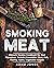 Smoking Meat: Ultimate Smoker Cookbook for Real Pitmasters, Includes Irresistible Meat, Fish, Poultry, Game, Vegetable Recipes
