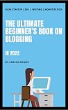The Ultimate Beginner's Book on Blogging in 2022: A step by step guide for how to start a money making blog and work from anywhere | SEO | Writing | Monetization | Tools & Resources