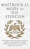 MAÎTRISER LE MODE DE VIE STOÏCIEN: AMÉLIOREZ VOTRE RÉSISTANCE MENTALE, VOTRE AUTODISCIPLINE ET VOTRE PRODUCTIVITÉ GRÂCE À LA SAGESSE STOÏCIENNE ANCIENNE (French Edition)