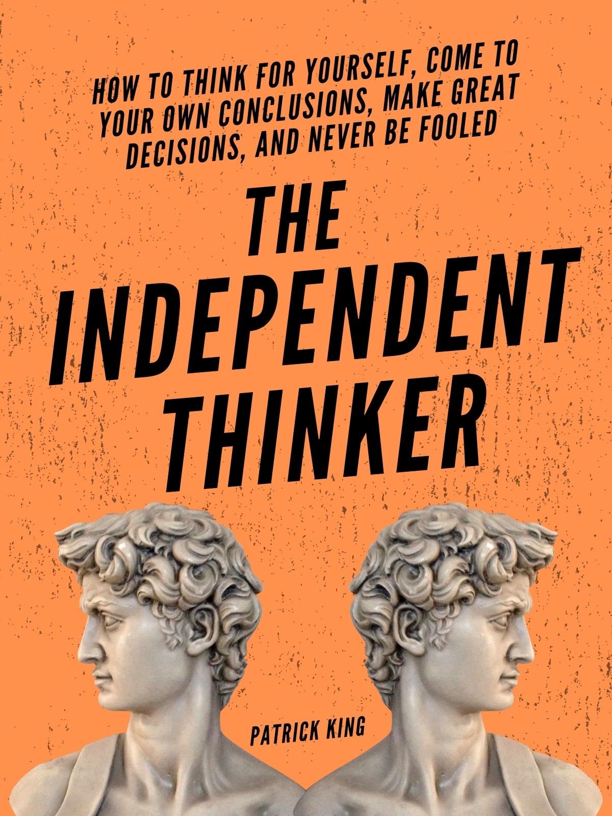 The Independent Thinker: How to Think for Yourself, Come to Your Own Conclusions, Make Great Decisions, and Never Be Fooled (Kindle Edition)
