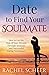 Date to Find Your Soulmate: How to Get the Man of Your Dreams Through Strategic and Successful Dating Techniques