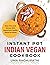 Instant Pot Indian Vegan Cookbook: Save Time and Money with Restaurant Quality Dishes at Home