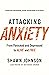 Attacking Anxiety: From Panicked and Depressed to Alive and Free