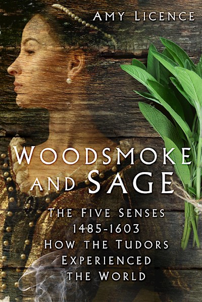 Woodsmoke and Sage, The Five Senses 1485-1603: How the Tudors Experienced the World