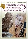 Aizmirstā Livonija: savējā vai svešā, tumšā vai romantiskā?