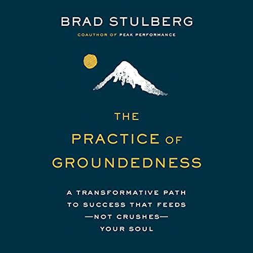 The Practice of Groundedness: A Transformative Path to Success That Feeds–Not Crushes–Your Soul