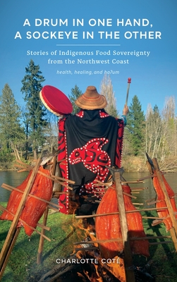 A Drum in One Hand, a Sockeye in the Other: Stories of Indigenous Food Sovereignty from the Northwest Coast (Indigenous Confluences)