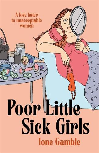 Poor Little Sick Girls: A Love Letter to Unacceptable Women (Hardcover)