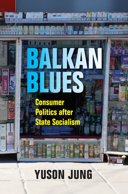 Balkan Blues: Consumer Politics After State Socialism
