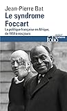 Le syndrome Foccart. La politique française en Afrique, de 1959 à nos jours