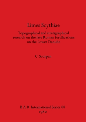 Limes Scythiae: Topographical and stratigraphical research on the late Roman fortifications on the Lower Danube (BAR International)