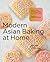 Modern Asian Baking at Home Essential Sweet and Savory Recipes for Milk Bread, Mooncakes, Mochi, and More; Inspired by the Subtle Asian Baking Community by Kat Lieu