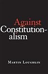 Against Constitutionalism by Martin Loughlin
