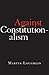 Against Constitutionalism by Martin Loughlin Against Constitutionalism by Martin Loughlin