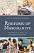 Rhetoric of Masculinity by Donnalyn Pompper
