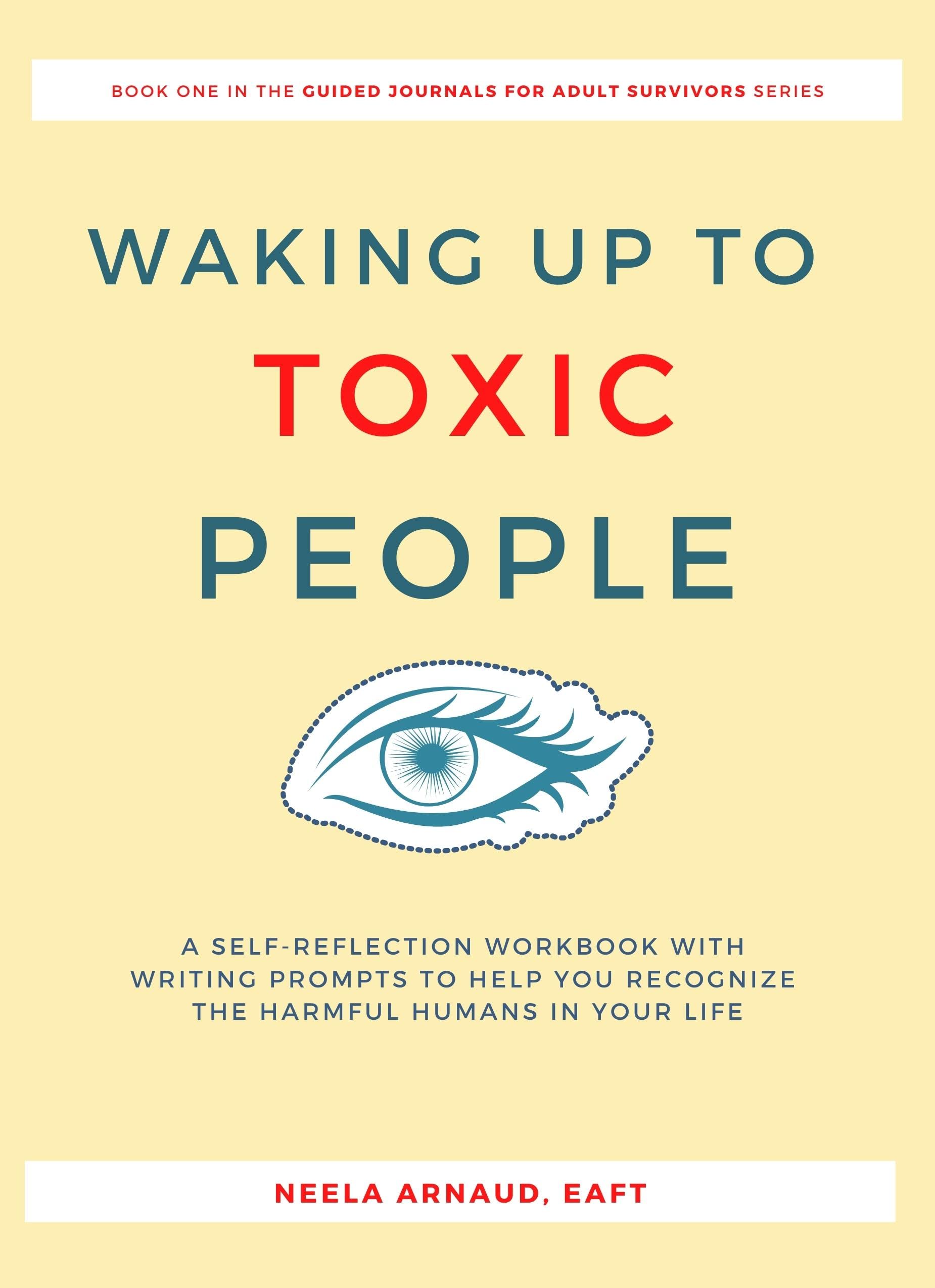 Waking Up To Toxic People: A Self-Reflection Workbook With Writing Prompts to Help You Recognize the Harmful Humans in Your Life (Guided Journals for Adult Survivors 1)