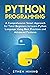 Python Programming: A Comprehensive Smart Approach for Total Beginners to Learn Python Language Using Best Practices and Advanced Features