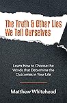 The Truth & Other Lies We Tell Ourselves: Learn How to Choose the Words That Determine the Outcomes in Your Life The Truth & Other Lies We Tell Ourselves: Learn How to Choose the Words That Determine the Outcomes in Your Life