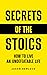 Secrets of the Stoics: How to Live an Undefeatable Life