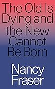 The Old is Dying and the New Cannot Be Born: From Progressive Neoliberalism to Trump and Beyond
