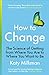 How to Change: The Science of Getting from Where You Are to Where You Want to Be