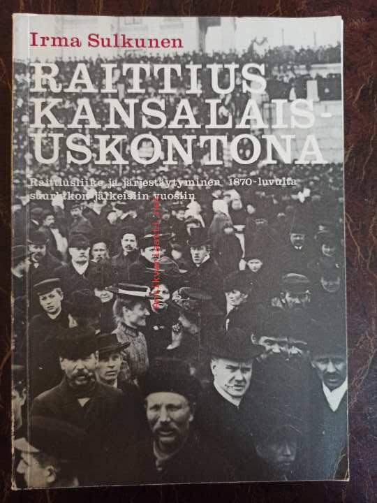Raittius kansalaisuskontona : raittiusliike ja järjestäytyminen 1870-luvulta suurlakon jälkeisiin vuosiin (Paperback)