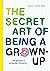 The secret art of being a grown-up: 60 geniale en grappige lifehacks