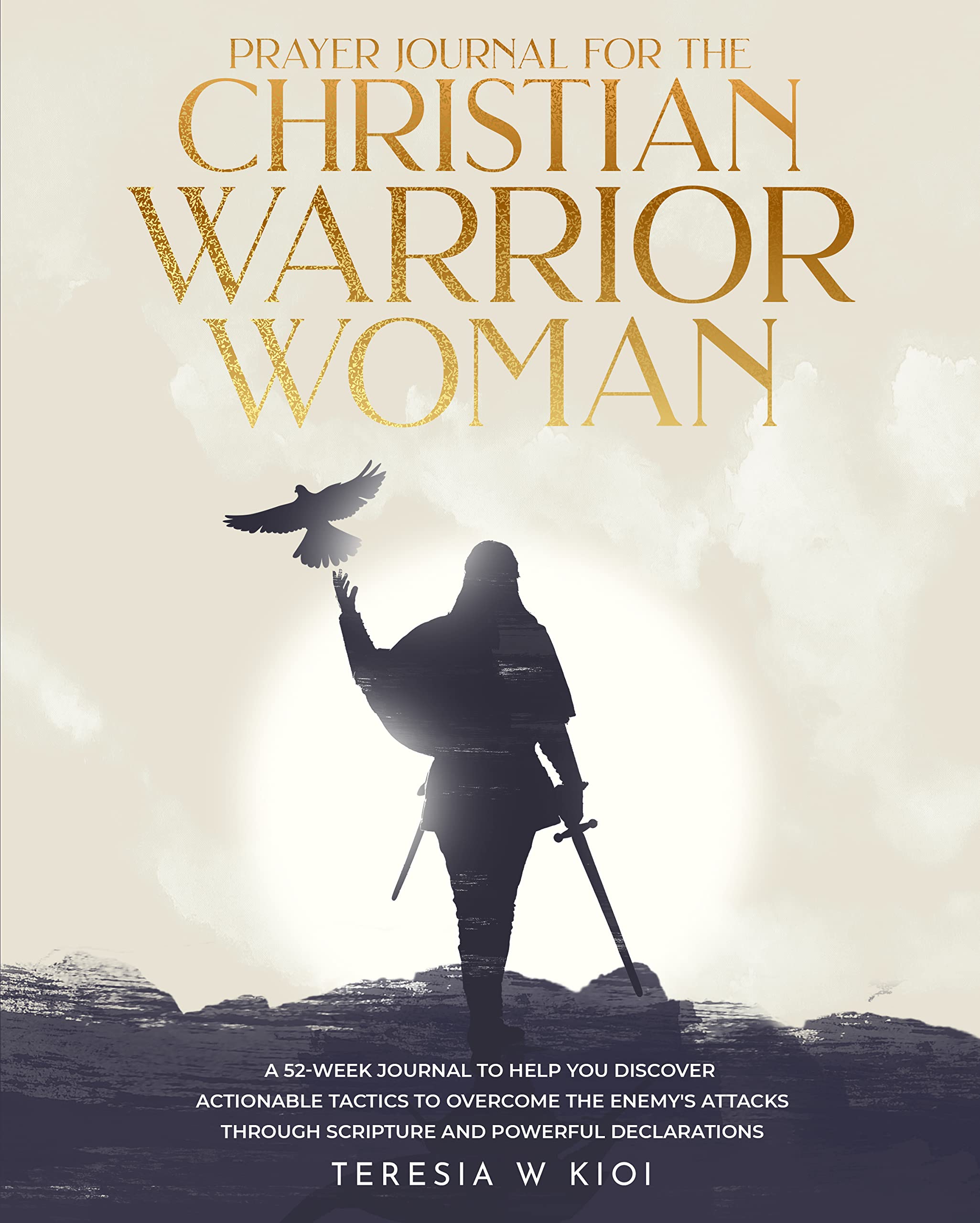 Prayer Journal for the Christian Warrior Woman: A 52-WEEK JOURNAL TO HELP YOU DISCOVER ACTIONABLE TACTICS TO OVERCOME THE ENEMY’S ATTACKS THROUGH SCRIPTURE AND POWERFUL DECLARATIONS (Kindle Edition)