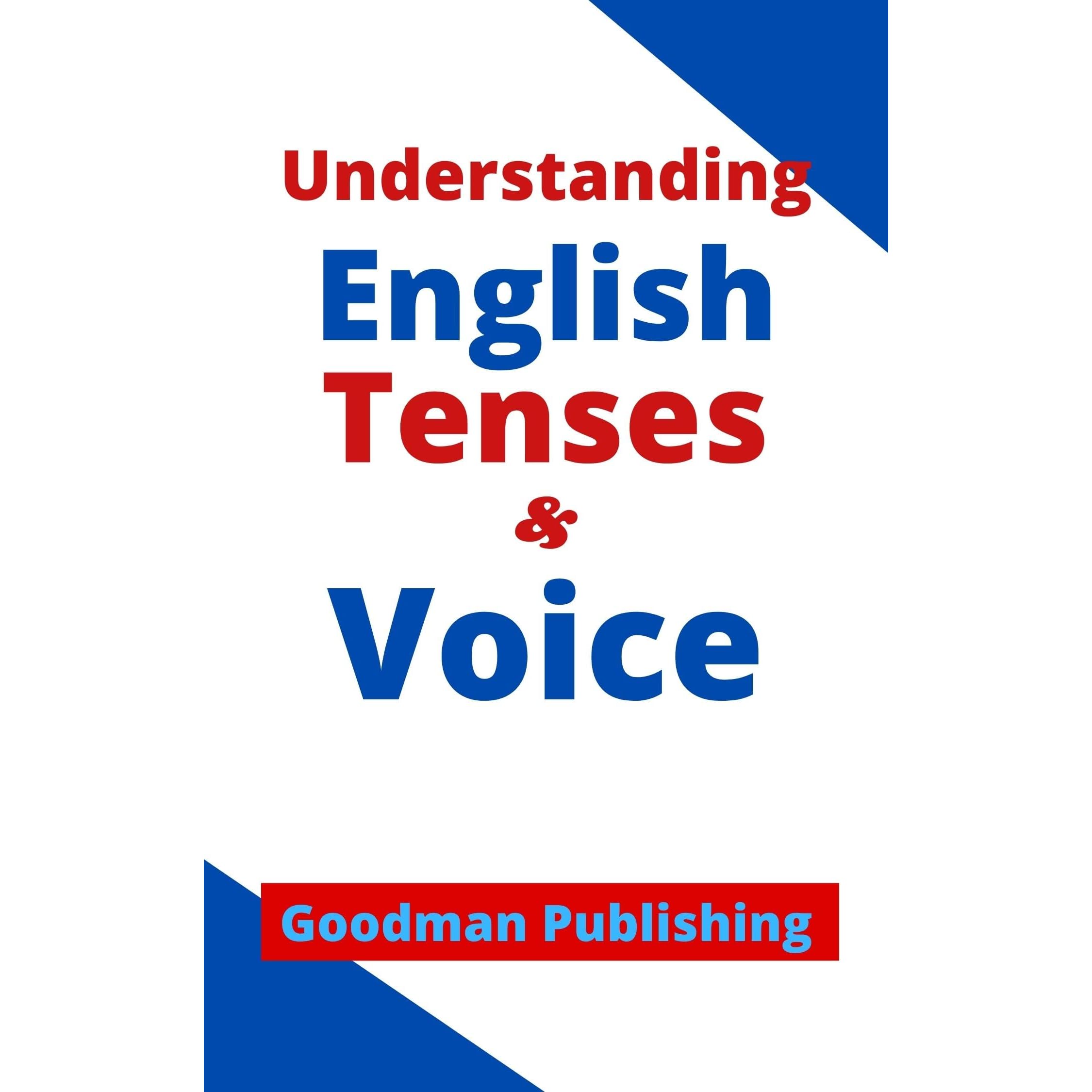 Understanding English Tenses and Voice: For Beginner, Intermediate, and  Advanced Learners of English, Foreign Students, ESL, TOEFL, Homeschooling,  Personal ... Language Teachers by Goodman Publishing
