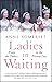 Ladies in Waiting: From the Tudors to the Present Day