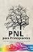 PNL para Principiantes: Todo lo que necesitas saber para entender que es la PNL y como puede Mejorar tu Vida. (Spanish Edition)