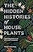 The Hidden Histories of Houseplants: Fascinating Stories of Our Most-Loved Houseplants
