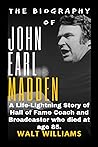THE BIOGRAPHY OF JOHN EARL MADDEN: A Life-Lightning Story of Hall of Fame Coach and Broadcaster who died at age 85.