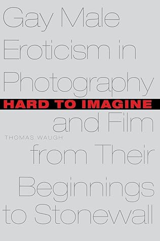Hard to Imagine: Gay Male Eroticism in Photography and Film from Their Beginnings to Stonewall