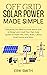 Off Grid Solar Power Made Simple: Everything You Need to Know About How to Design and Install Your Own Solar System to Power RVs, Vans, Boats, Cabins, Small Homes and More